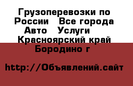 Грузоперевозки по России - Все города Авто » Услуги   . Красноярский край,Бородино г.